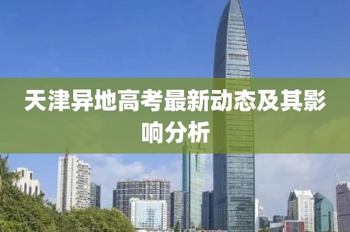 天津異地高考最新動態(tài)及其影響分析