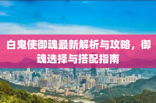 白鬼使御魂最新解析與攻略，御魂選擇與搭配指南