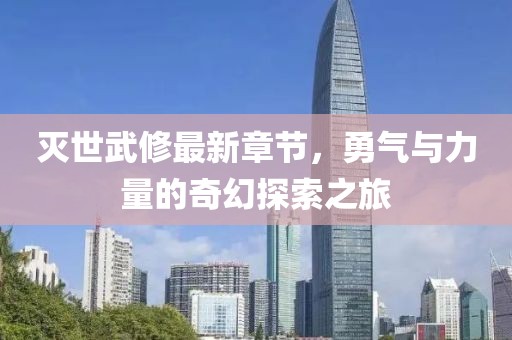 滅世武修最新章節(jié)，勇氣與力量的奇幻探索之旅