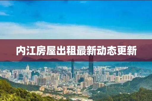 內(nèi)江房屋出租最新動態(tài)更新