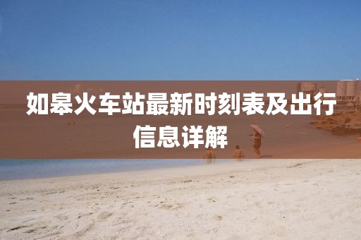 如皋火車站最新時刻表及出行信息詳解