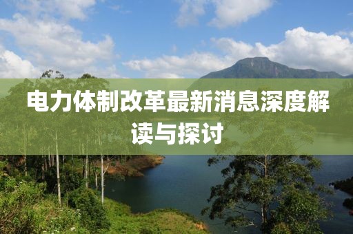電力體制改革最新消息深度解讀與探討