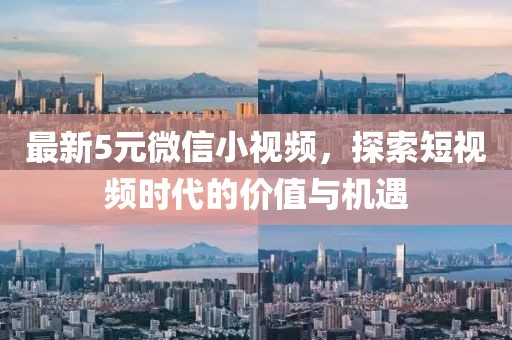 最新5元微信小視頻，探索短視頻時(shí)代的價(jià)值與機(jī)遇