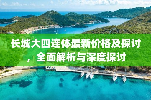 長城大四連體最新價格及探討，全面解析與深度探討