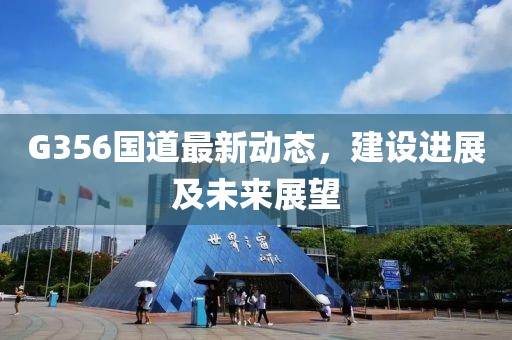 G356國道最新動態(tài)，建設進展及未來展望