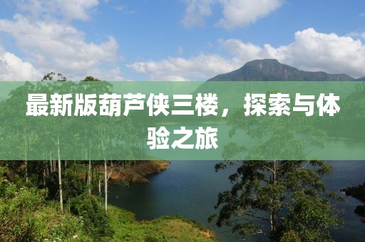 最新版葫蘆俠三樓，探索與體驗(yàn)之旅
