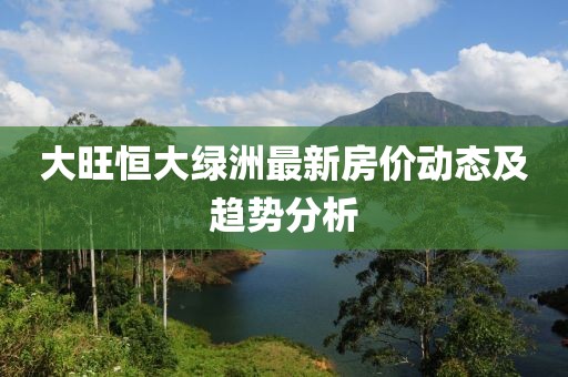 大旺恒大綠洲最新房價動態(tài)及趨勢分析