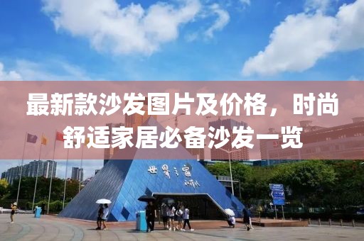 最新款沙發(fā)圖片及價格，時尚舒適家居必備沙發(fā)一覽