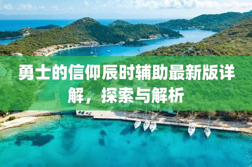 勇士的信仰辰時輔助最新版詳解，探索與解析