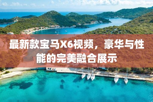 最新款寶馬X6視頻，豪華與性能的完美融合展示