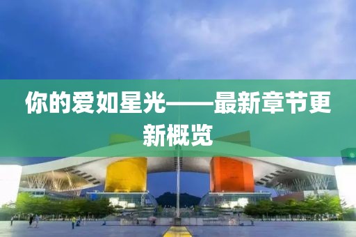你的愛如星光——最新章節(jié)更新概覽