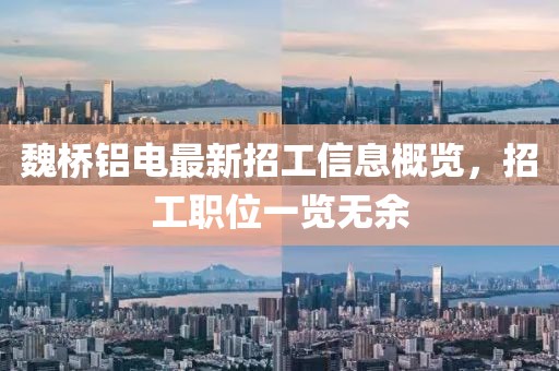魏橋鋁電最新招工信息概覽，招工職位一覽無余