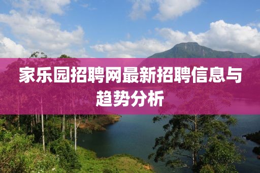 家樂(lè)園招聘網(wǎng)最新招聘信息與趨勢(shì)分析