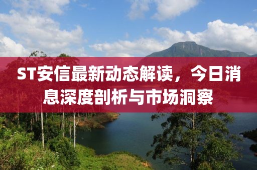 ST安信最新動(dòng)態(tài)解讀，今日消息深度剖析與市場(chǎng)洞察