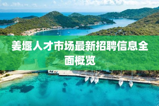 姜堰人才市場最新招聘信息全面概覽