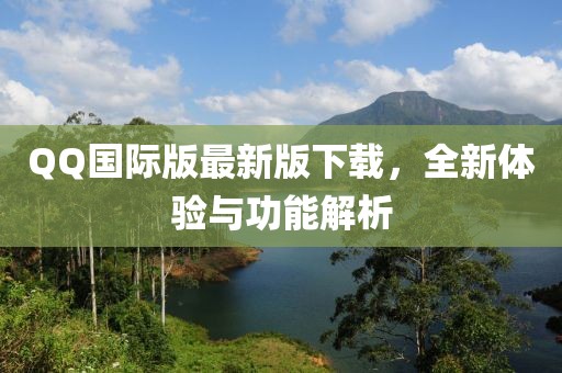 QQ國際版最新版下載，全新體驗與功能解析