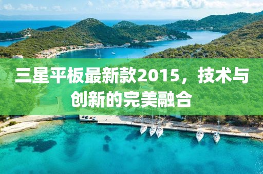 三星平板最新款2015，技術(shù)與創(chuàng)新的完美融合