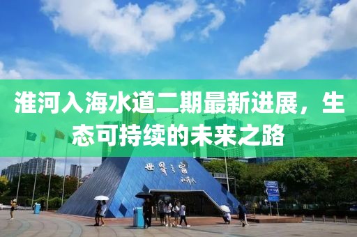 淮河入海水道二期最新進展，生態(tài)可持續(xù)的未來之路