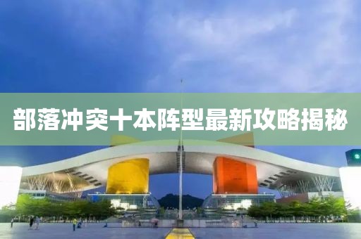 部落沖突十本陣型最新攻略揭秘
