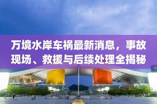萬境水岸車禍最新消息，事故現(xiàn)場、救援與后續(xù)處理全揭秘