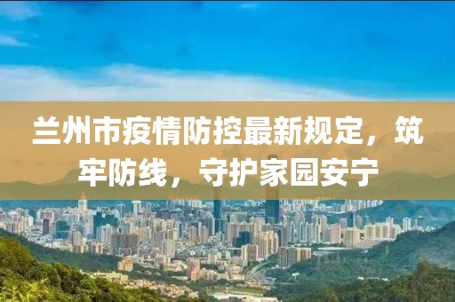 蘭州市疫情防控最新規(guī)定，筑牢防線，守護(hù)家園安寧