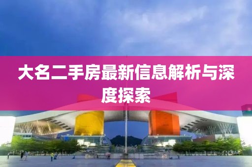 大名二手房最新信息解析與深度探索