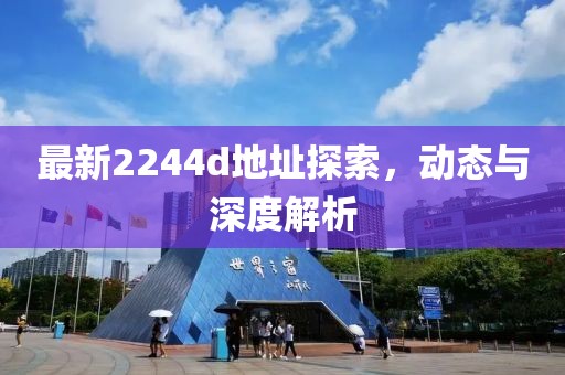 最新2244d地址探索，動態(tài)與深度解析