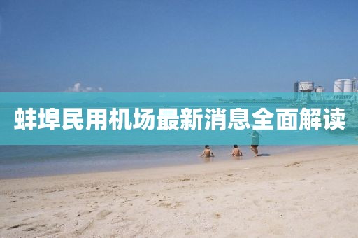 蚌埠民用機(jī)場最新消息全面解讀