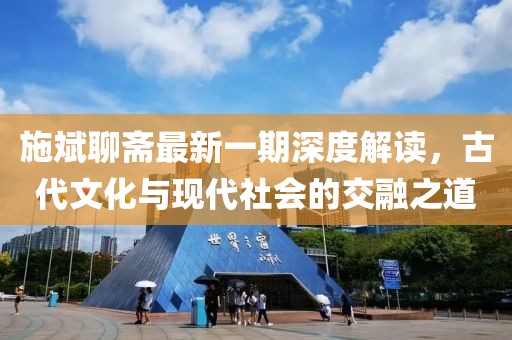 施斌聊齋最新一期深度解讀，古代文化與現(xiàn)代社會(huì)的交融之道