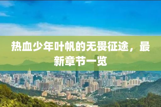 熱血少年葉帆的無畏征途，最新章節(jié)一覽
