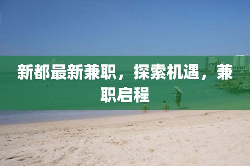 新都最新兼職，探索機(jī)遇，兼職啟程