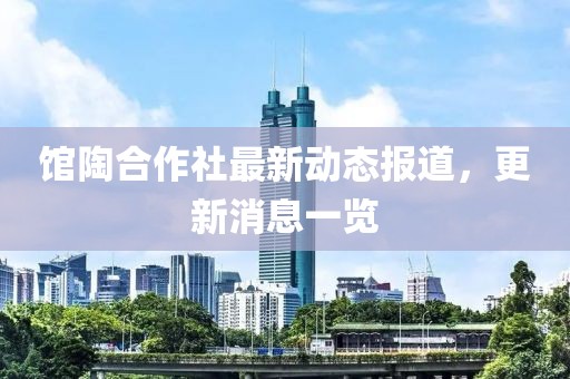 館陶合作社最新動(dòng)態(tài)報(bào)道，更新消息一覽