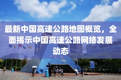 最新中國高速公路地圖概覽，全面揭示中國高速公路網(wǎng)絡(luò)發(fā)展動態(tài)