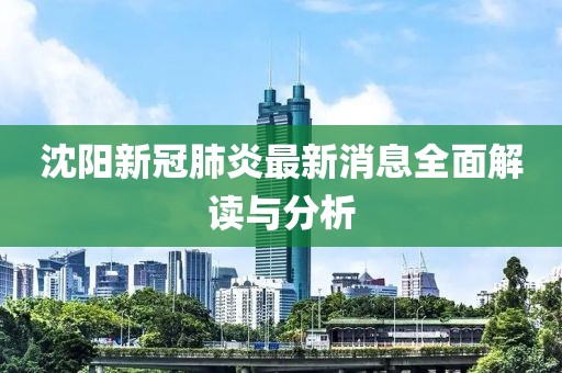 沈陽新冠肺炎最新消息全面解讀與分析