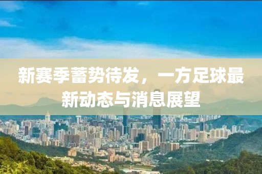 新賽季蓄勢待發(fā)，一方足球最新動(dòng)態(tài)與消息展望