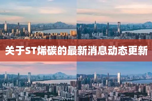 關(guān)于ST烯碳的最新消息動(dòng)態(tài)更新