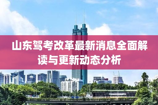 山東駕考改革最新消息全面解讀與更新動(dòng)態(tài)分析