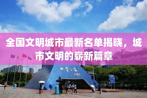 全國文明城市最新名單揭曉，城市文明的嶄新篇章