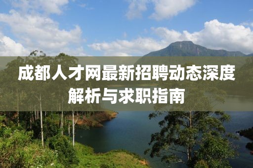 成都人才網(wǎng)最新招聘動(dòng)態(tài)深度解析與求職指南