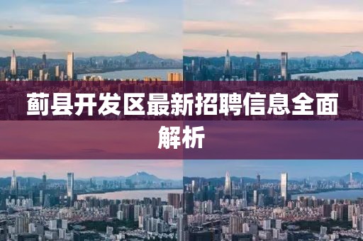 薊縣開發(fā)區(qū)最新招聘信息全面解析