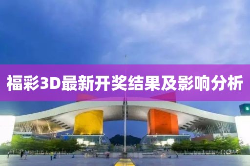 福彩3D最新開獎(jiǎng)結(jié)果及影響分析
