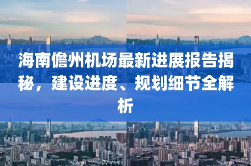 海南儋州機(jī)場最新進(jìn)展報告揭秘，建設(shè)進(jìn)度、規(guī)劃細(xì)節(jié)全解析