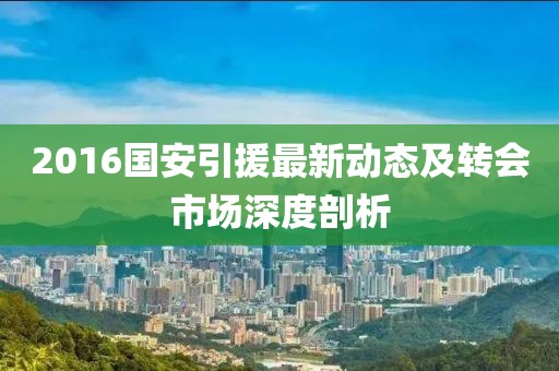 2016國安引援最新動(dòng)態(tài)及轉(zhuǎn)會(huì)市場(chǎng)深度剖析
