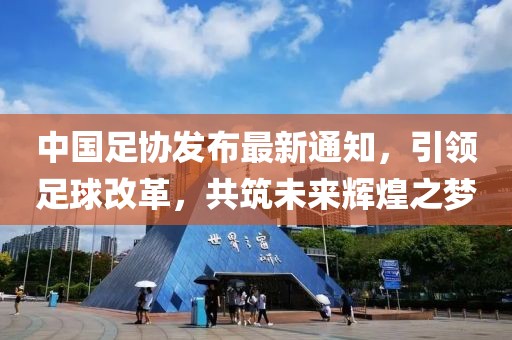中國(guó)足協(xié)發(fā)布最新通知，引領(lǐng)足球改革，共筑未來(lái)輝煌之夢(mèng)