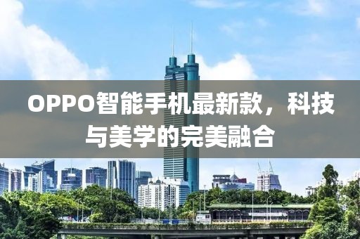 OPPO智能手機最新款，科技與美學(xué)的完美融合