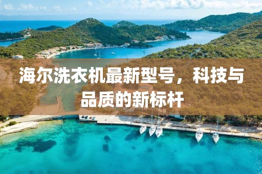 海爾洗衣機(jī)最新型號(hào)，科技與品質(zhì)的新標(biāo)桿