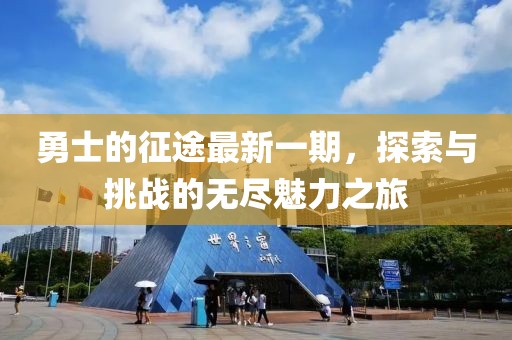 勇士的征途最新一期，探索與挑戰(zhàn)的無盡魅力之旅