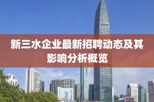新三水企業(yè)最新招聘動態(tài)及其影響分析概覽