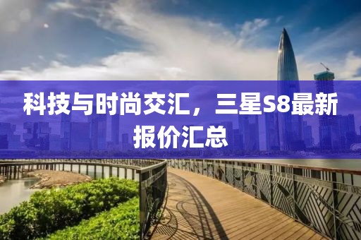 科技與時(shí)尚交匯，三星S8最新報(bào)價(jià)匯總