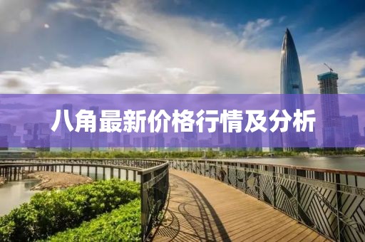 八角最新價(jià)格行情及分析